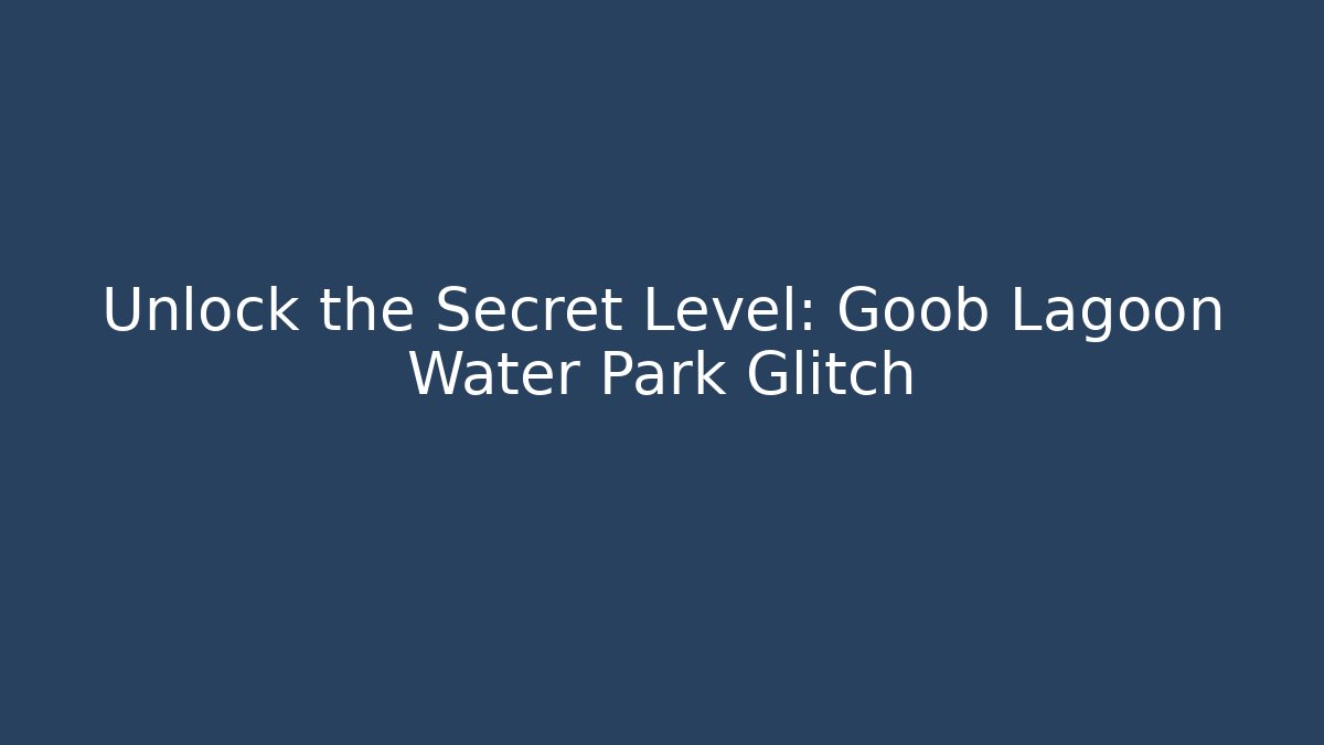 Unlock the Secret Level: Goob Lagoon Water Park Glitch