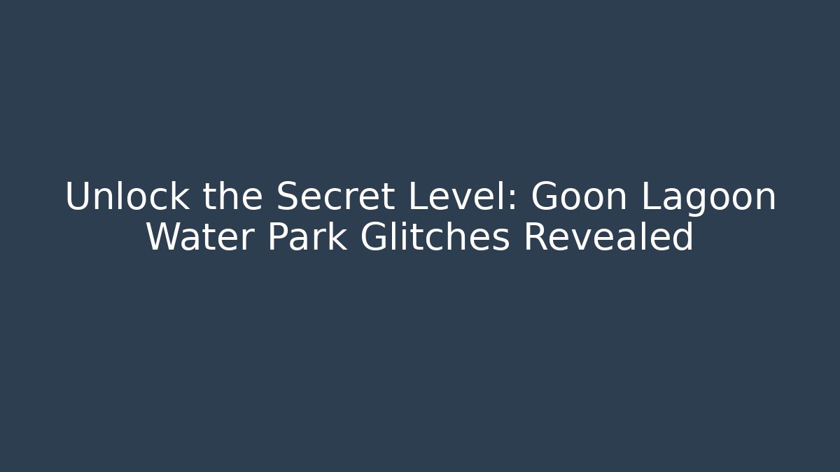 Unlock the Secret Level: Goon Lagoon Water Park Glitches Revealed