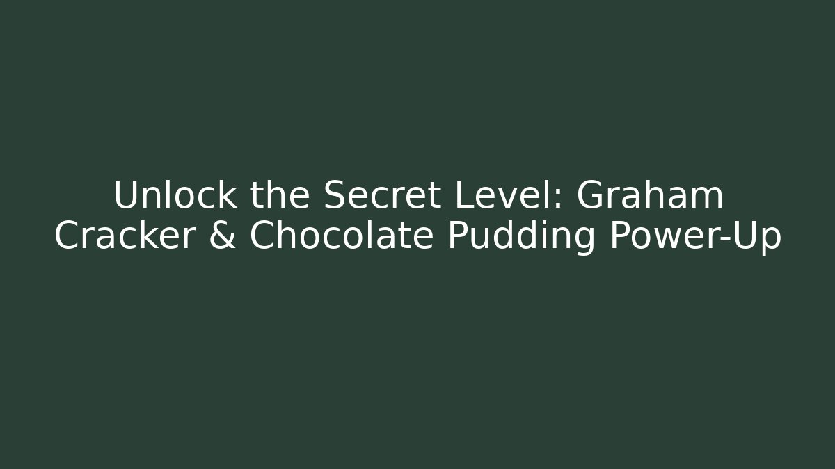 Unlock the Secret Level: Graham Cracker & Chocolate Pudding Power-Up