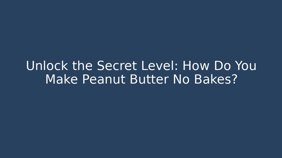 Unlock the Secret Level: How Do You Make Peanut Butter No Bakes?