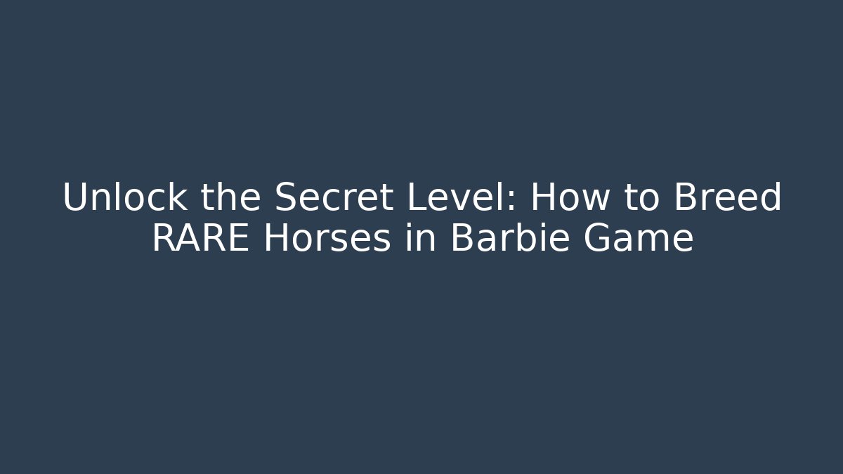 Unlock the Secret Level: How to Breed RARE Horses in Barbie Game
