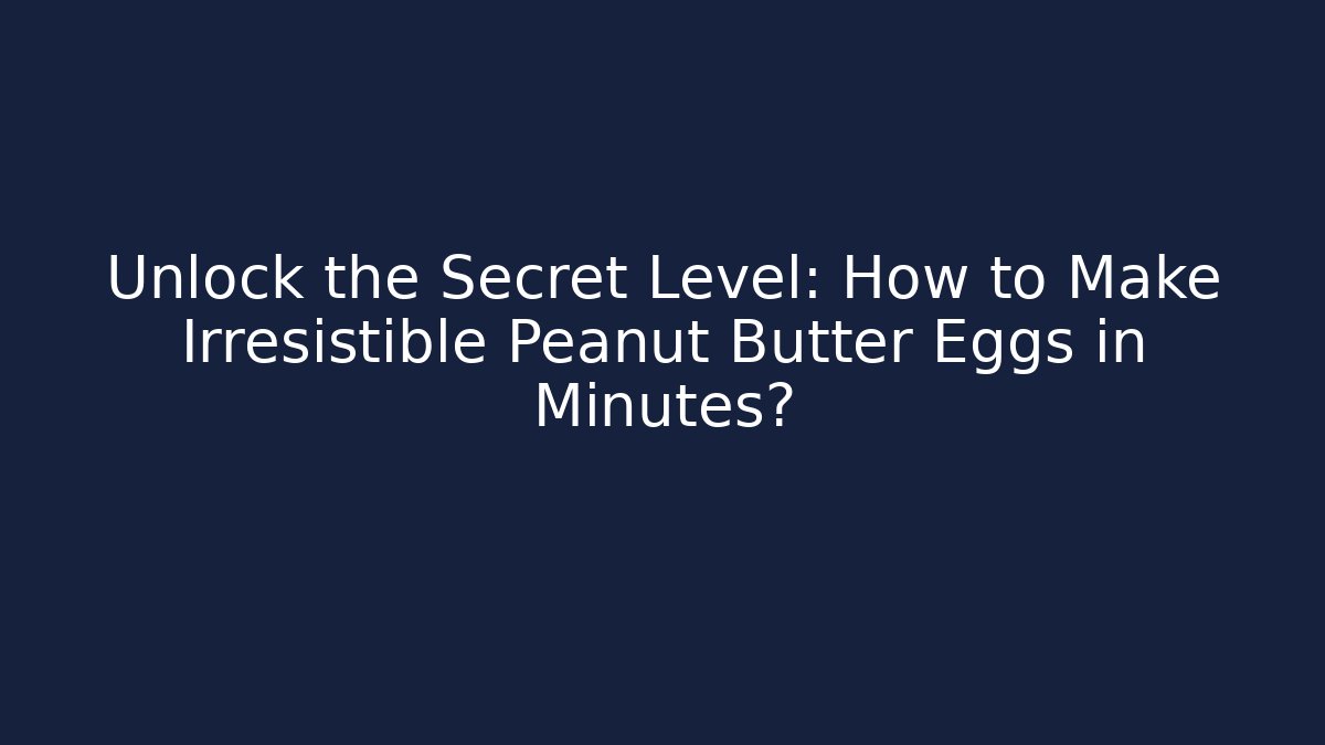 Unlock the Secret Level: How to Make Irresistible Peanut Butter Eggs in Minutes?