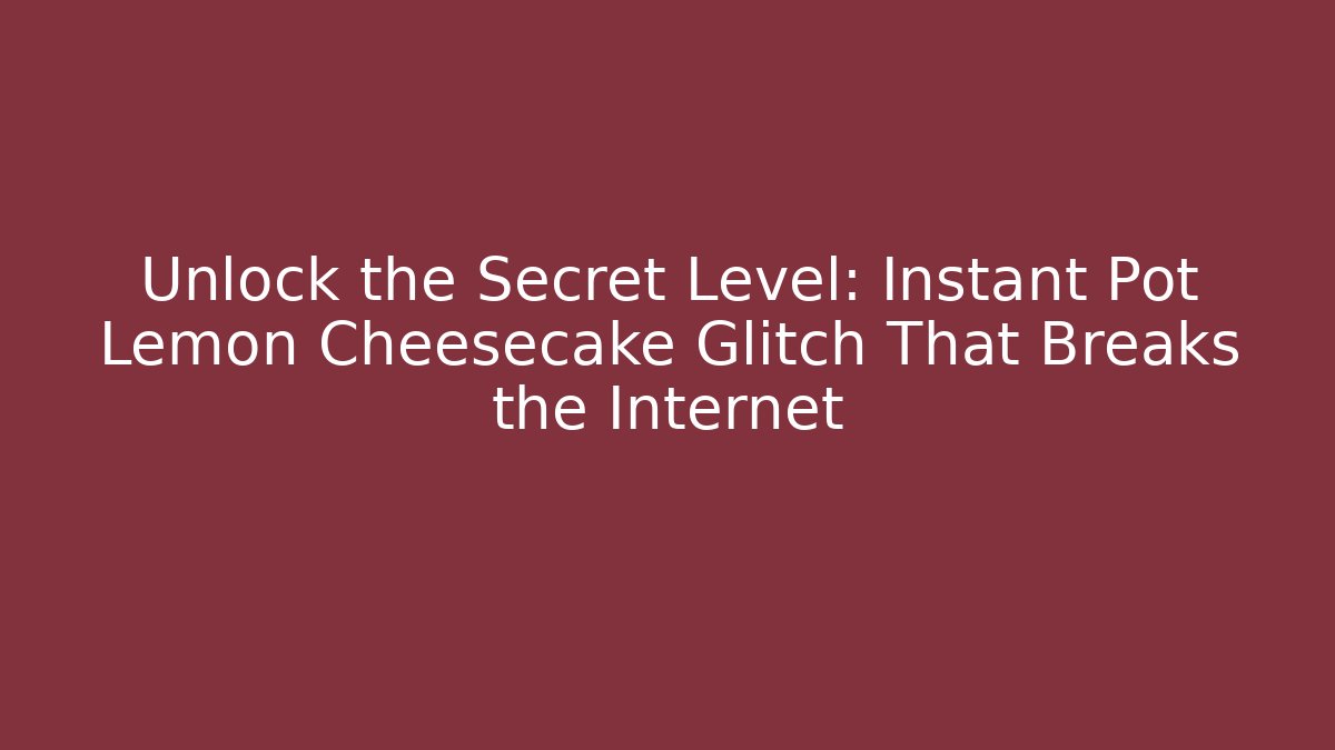 Unlock the Secret Level: Instant Pot Lemon Cheesecake Glitch That Breaks the Internet