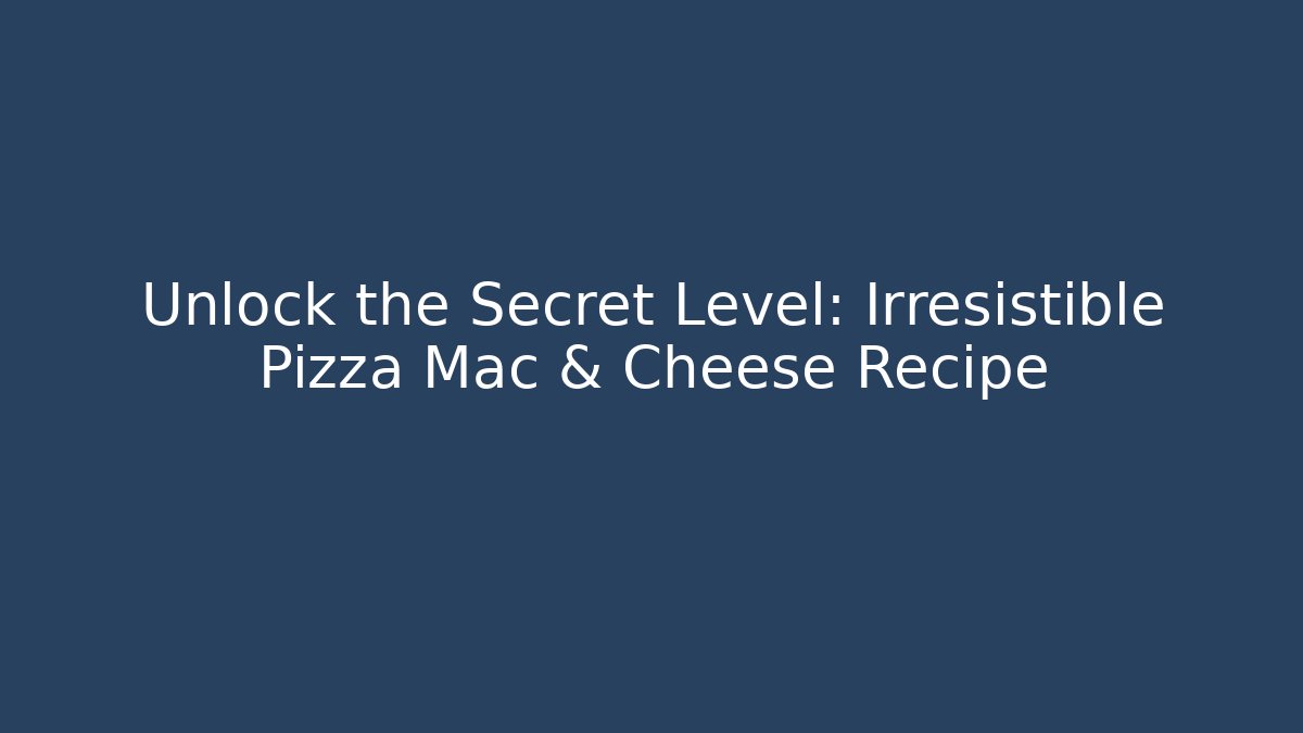 Unlock the Secret Level: Irresistible Pizza Mac & Cheese Recipe - Critter Realm