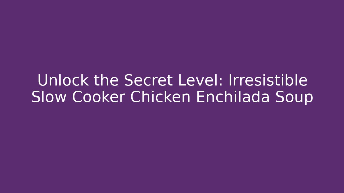 Unlock the Secret Level: Irresistible Slow Cooker Chicken Enchilada Soup