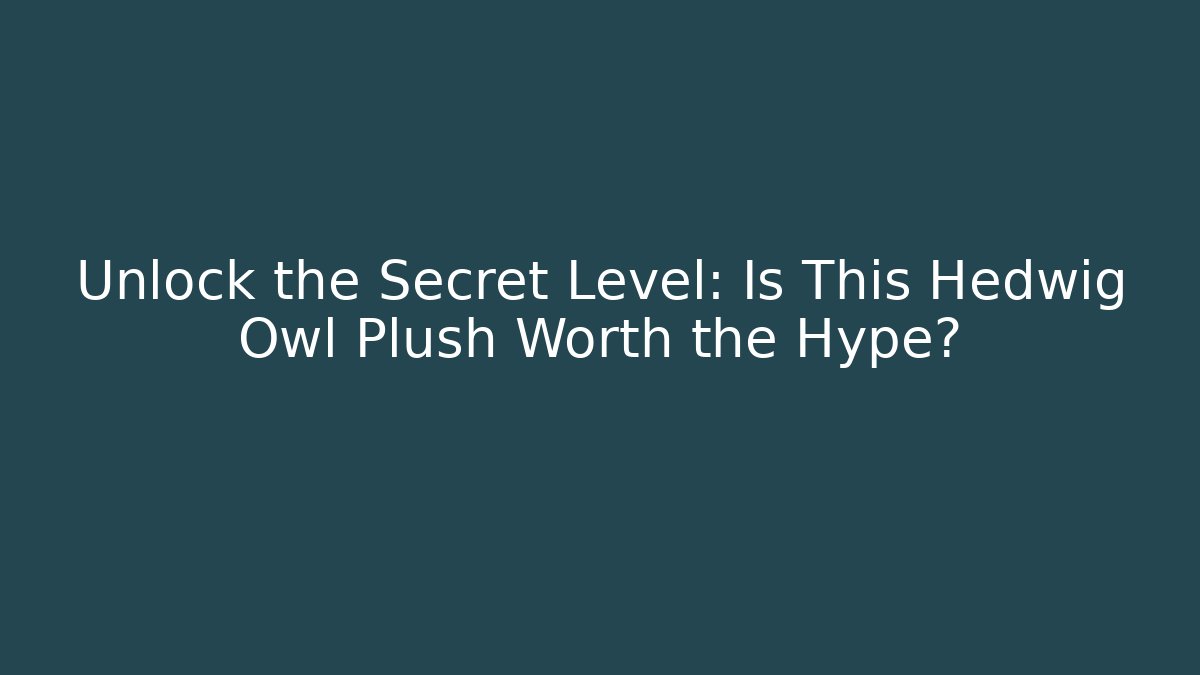 Unlock the Secret Level: Is This Hedwig Owl Plush Worth the Hype?