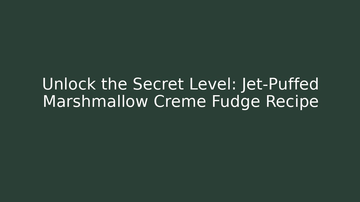 Unlock the Secret Level: Jet-Puffed Marshmallow Creme Fudge Recipe