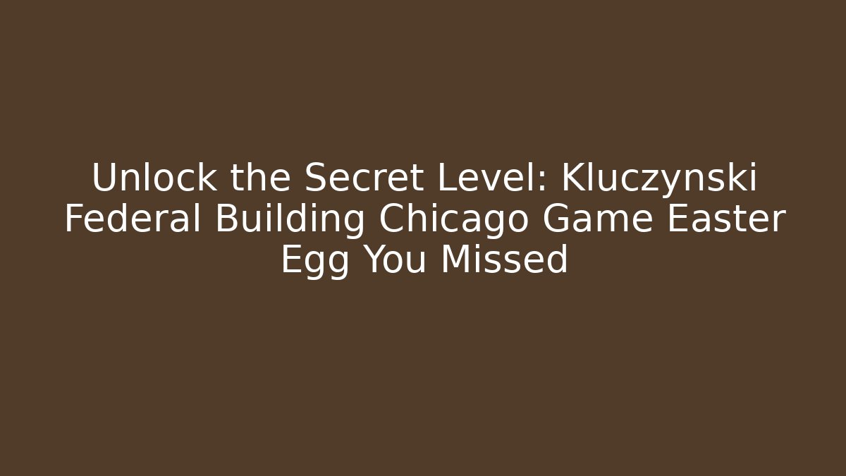 Unlock the Secret Level: Kluczynski Federal Building Chicago Game Easter Egg You Missed