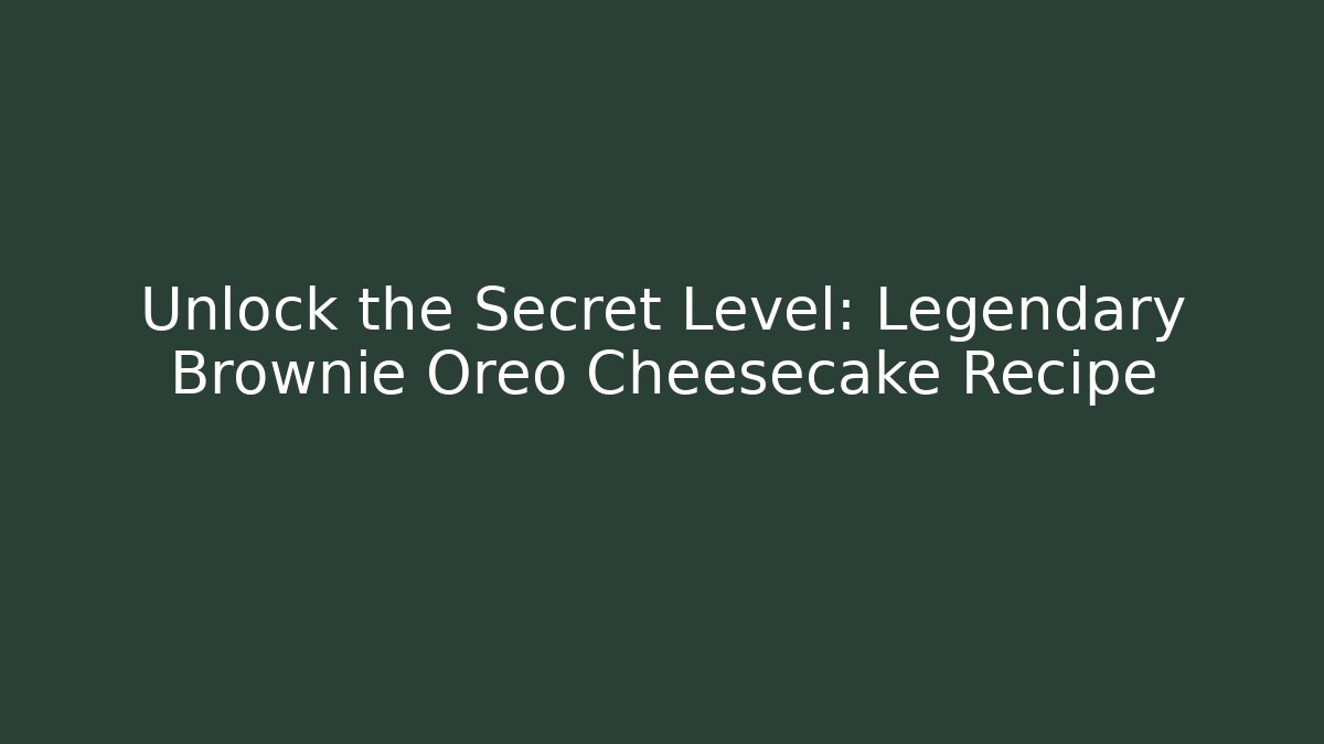 Unlock the Secret Level: Legendary Brownie Oreo Cheesecake Recipe