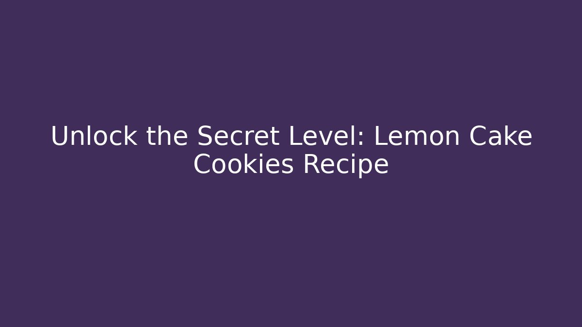 Unlock the Secret Level: Lemon Cake Cookies Recipe