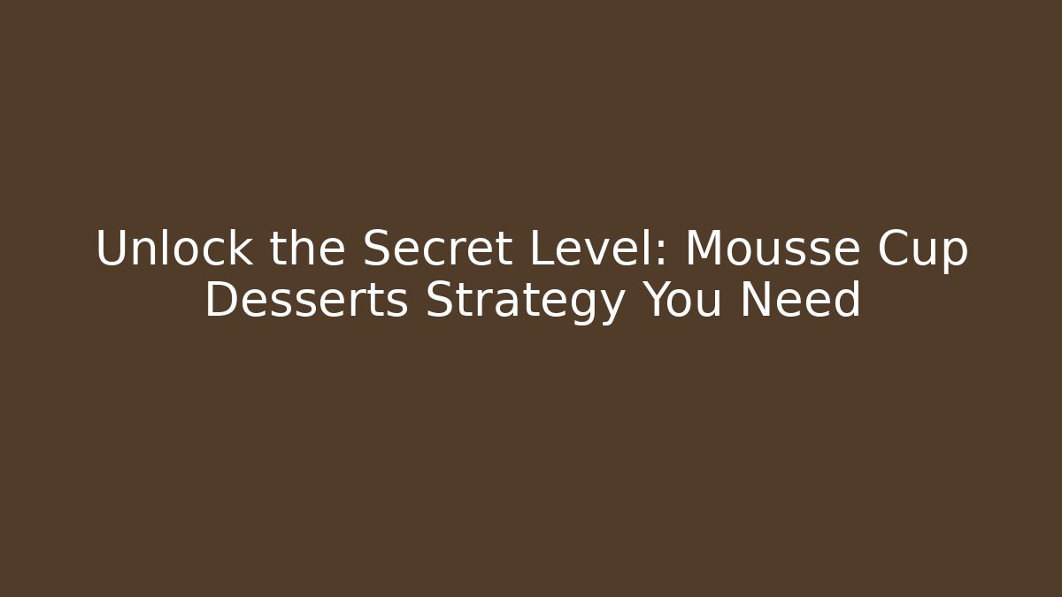 Unlock the Secret Level: Mousse Cup Desserts Strategy You Need