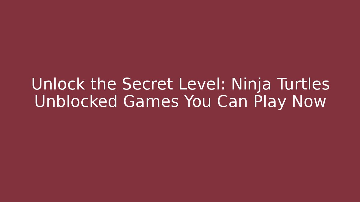 Unlock the Secret Level: Ninja Turtles Unblocked Games You Can Play Now