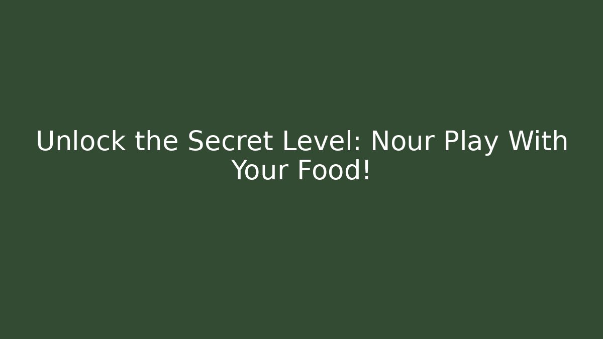 Unlock the Secret Level: Nour Play With Your Food!