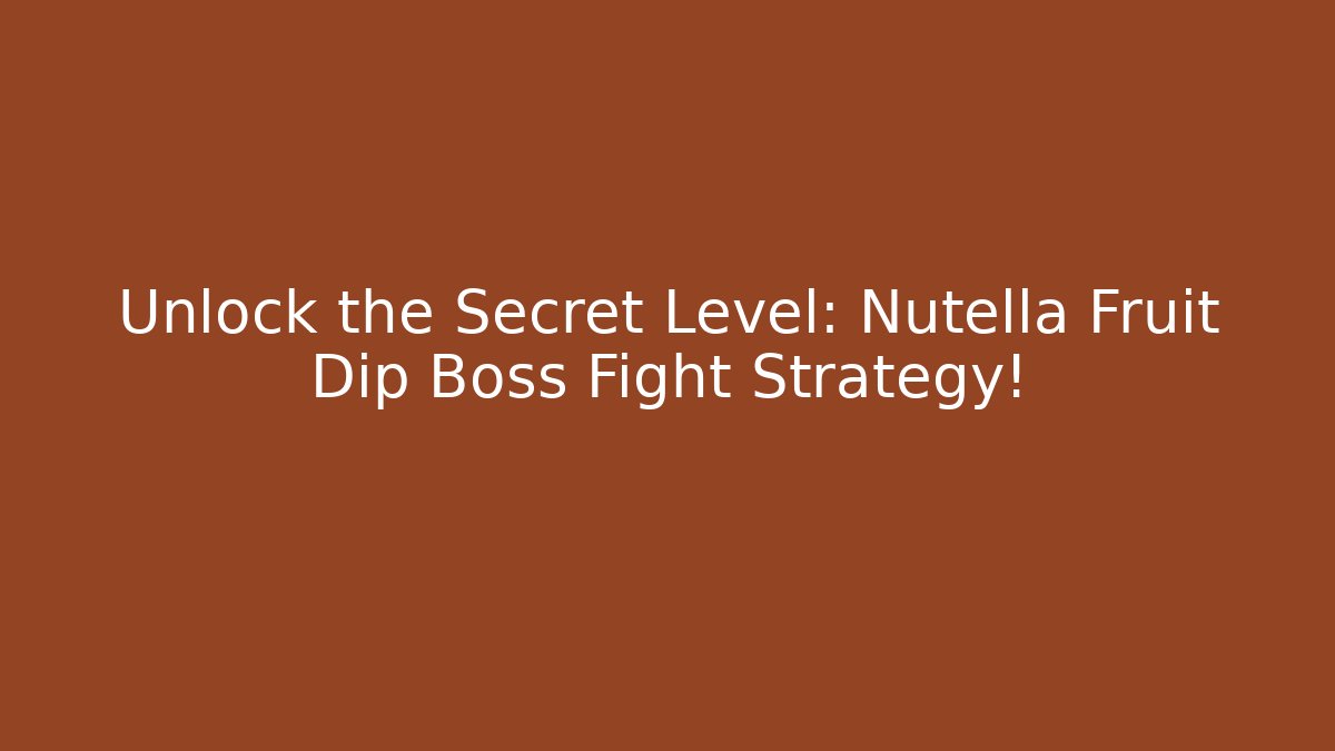 Unlock the Secret Level: Nutella Fruit Dip Boss Fight Strategy!