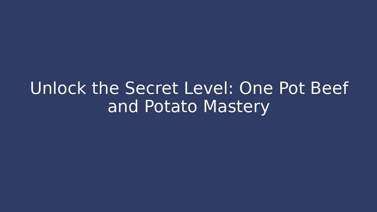 Unlock the Secret Level: One Pot Beef and Potato Mastery