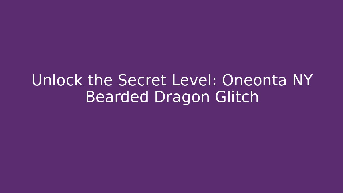 Unlock the Secret Level: Oneonta NY Bearded Dragon Glitch