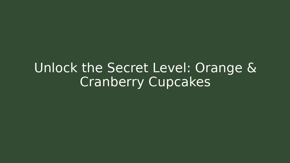 Unlock the Secret Level: Orange & Cranberry Cupcakes