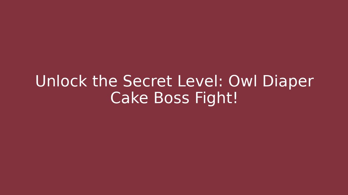Unlock the Secret Level: Owl Diaper Cake Boss Fight!