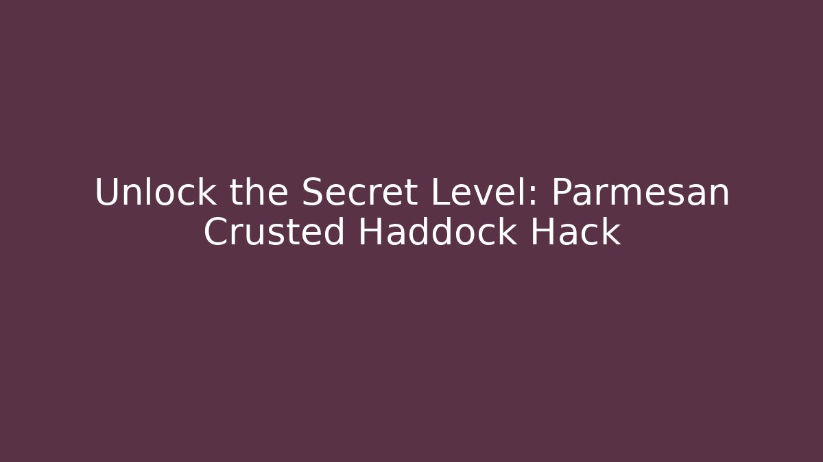 Unlock the Secret Level: Parmesan Crusted Haddock Hack