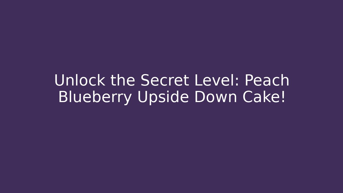 Unlock the Secret Level: Peach Blueberry Upside Down Cake!