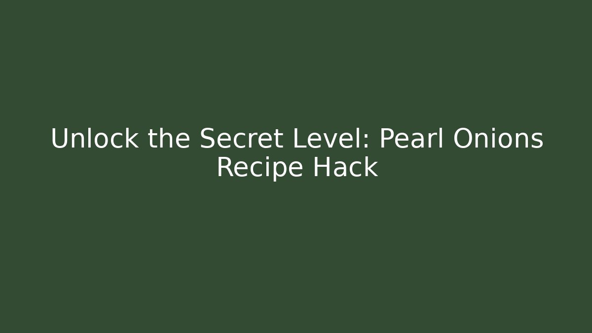 Unlock the Secret Level: Pearl Onions Recipe Hack