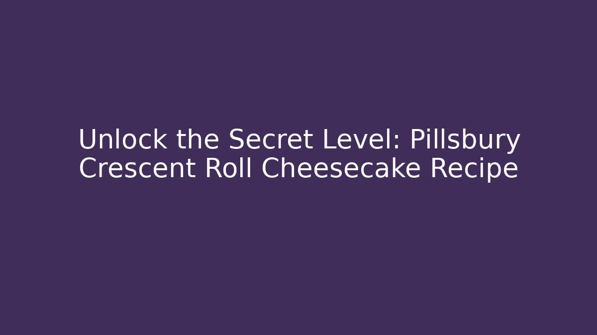 Unlock the Secret Level: Pillsbury Crescent Roll Cheesecake Recipe