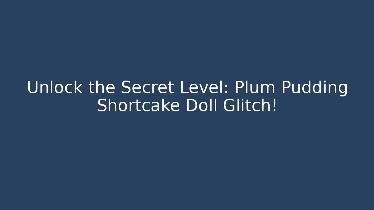 Unlock the Secret Level: Plum Pudding Shortcake Doll Glitch!