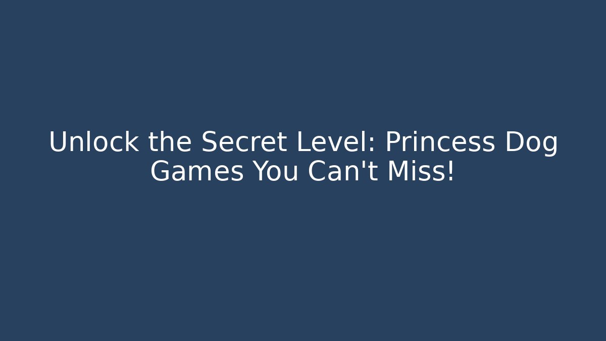 Unlock the Secret Level: Princess Dog Games You Can't Miss!