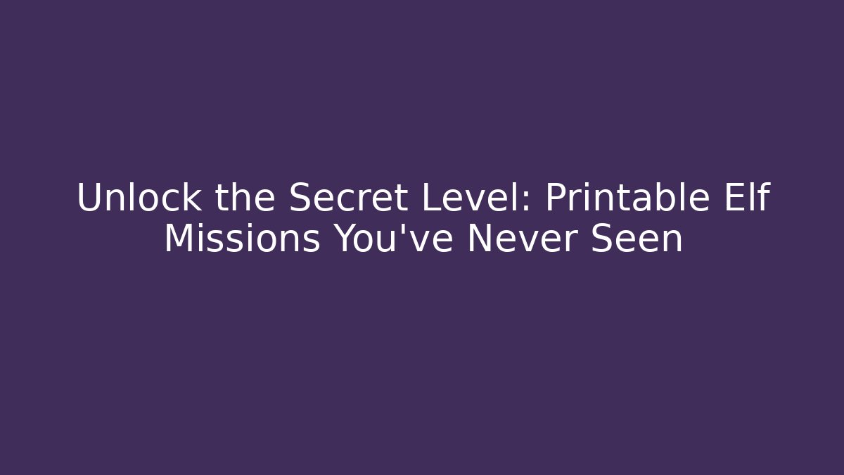 Unlock the Secret Level: Printable Elf Missions You've Never Seen