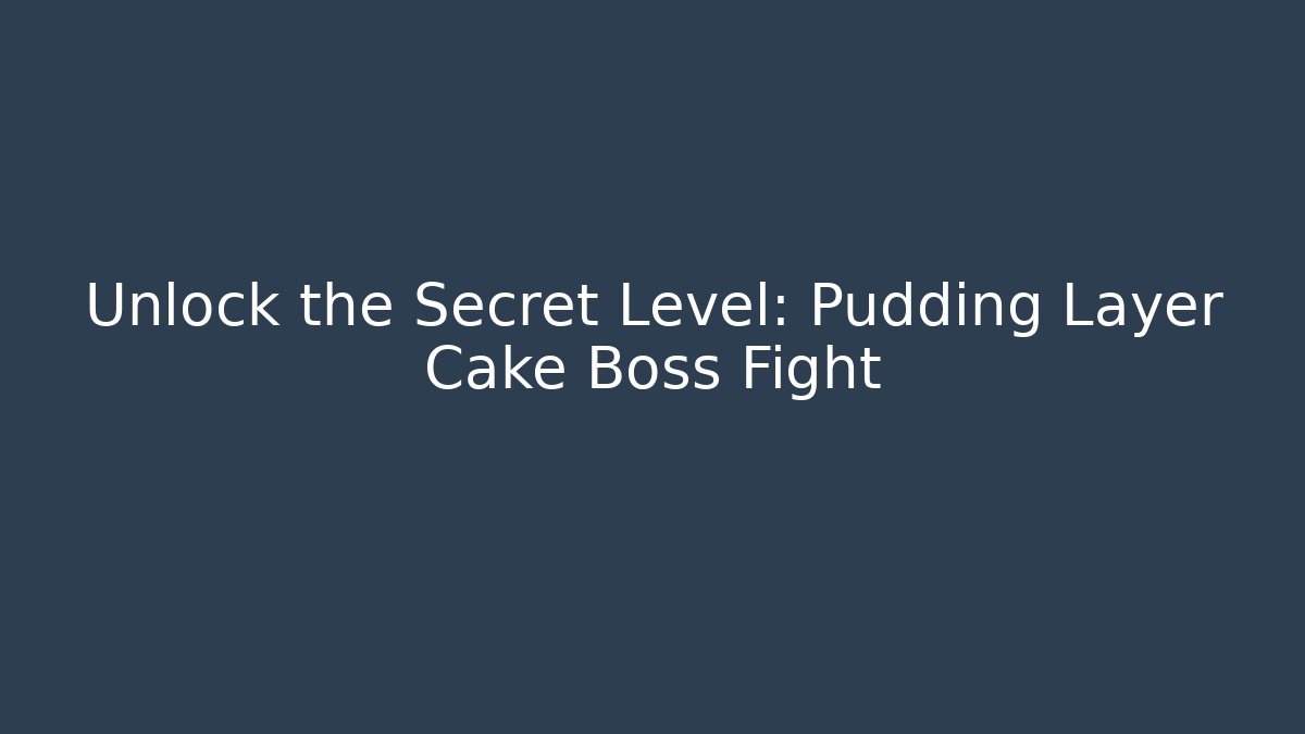 Unlock the Secret Level: Pudding Layer Cake Boss Fight