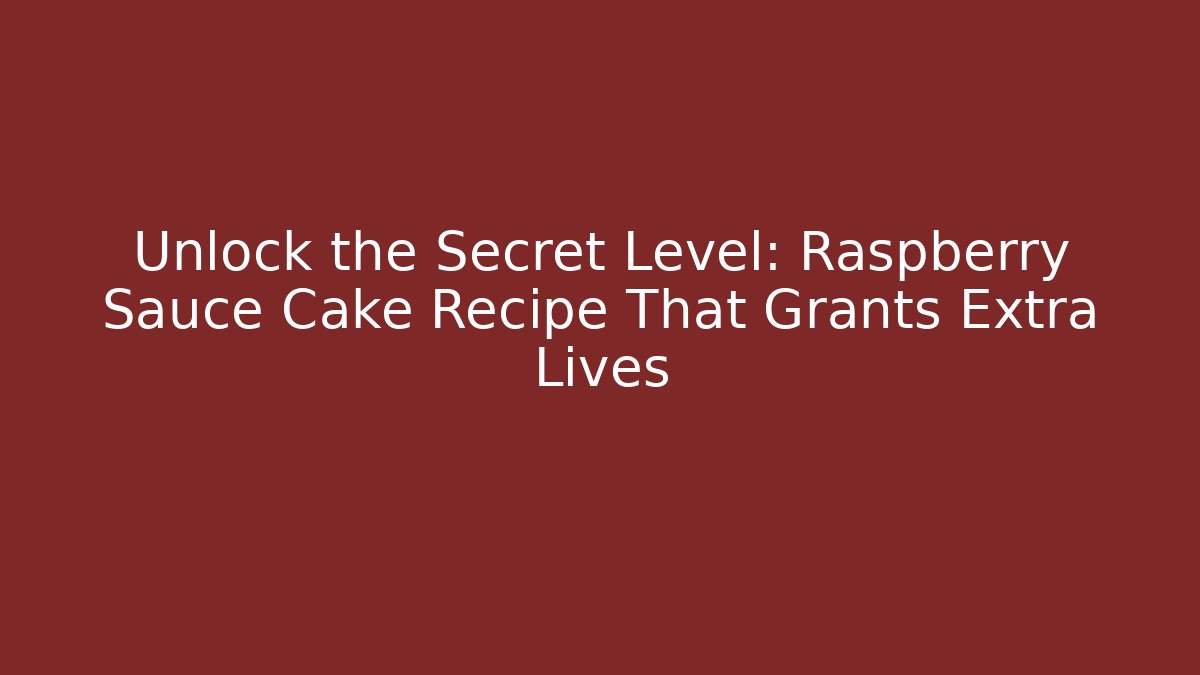 Unlock the Secret Level: Raspberry Sauce Cake Recipe That Grants Extra Lives