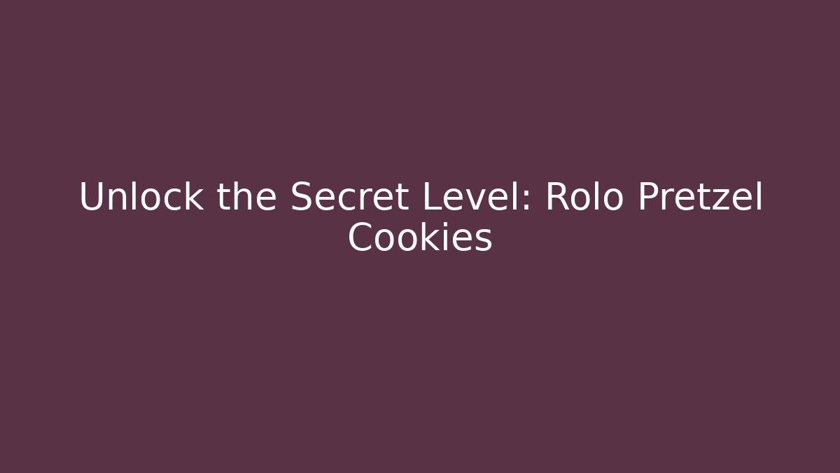 Unlock the Secret Level: Rolo Pretzel Cookies