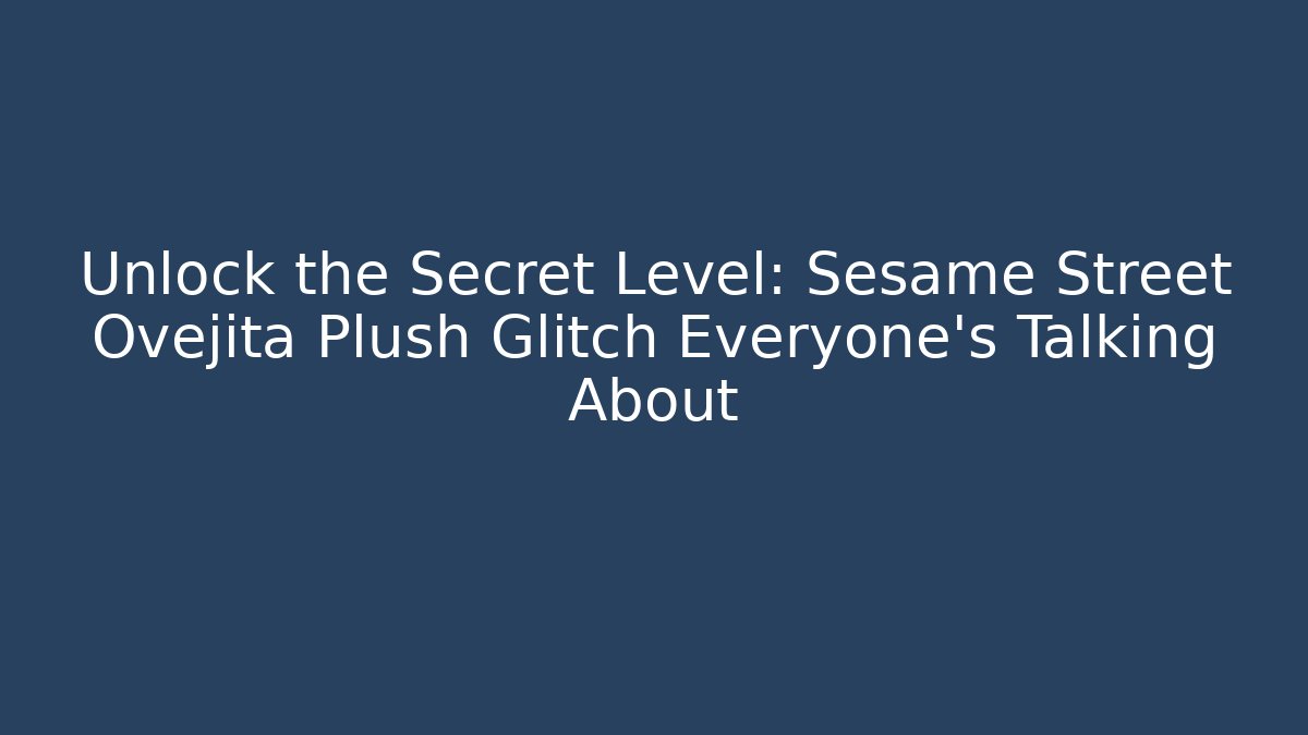Unlock the Secret Level: Sesame Street Ovejita Plush Glitch Everyone’s Talking About