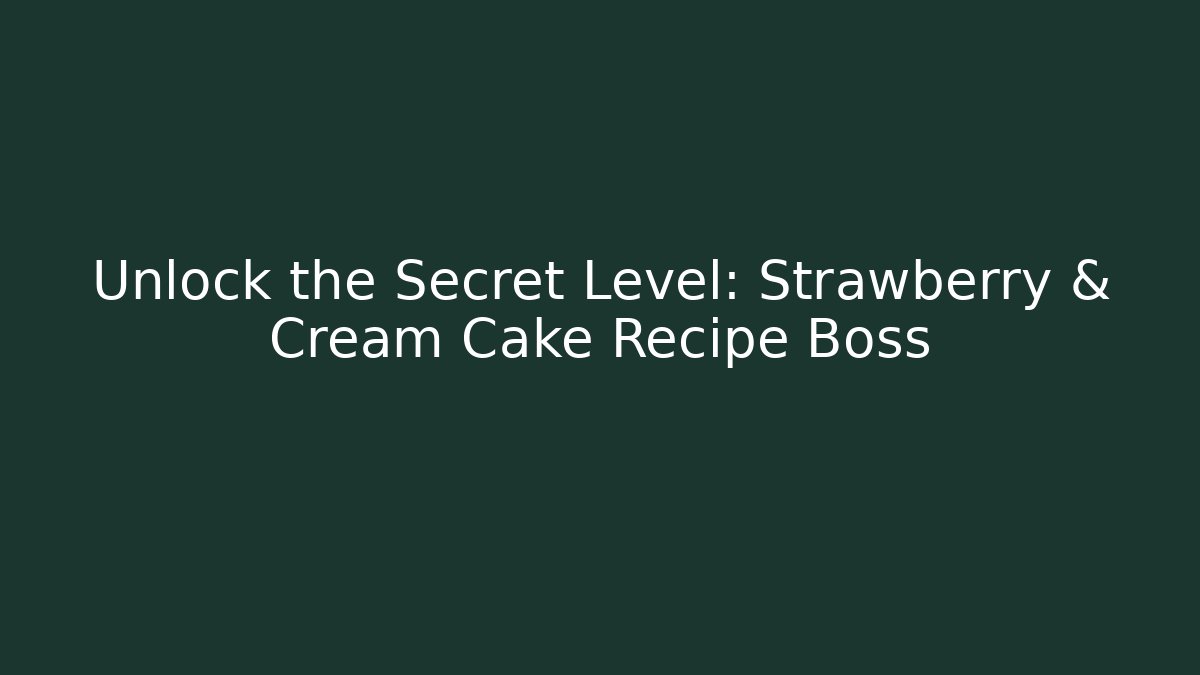Unlock the Secret Level: Strawberry & Cream Cake Recipe Boss