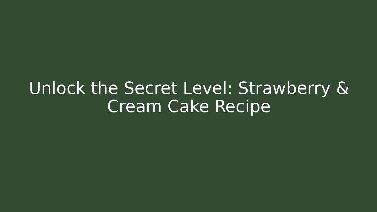 Unlock the Secret Level: Strawberry & Cream Cake Recipe