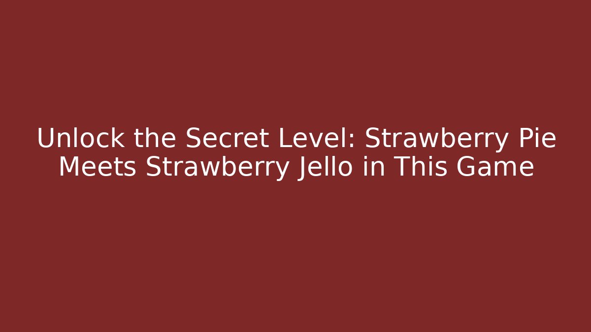 Unlock the Secret Level: Strawberry Pie Meets Strawberry Jello in This Game