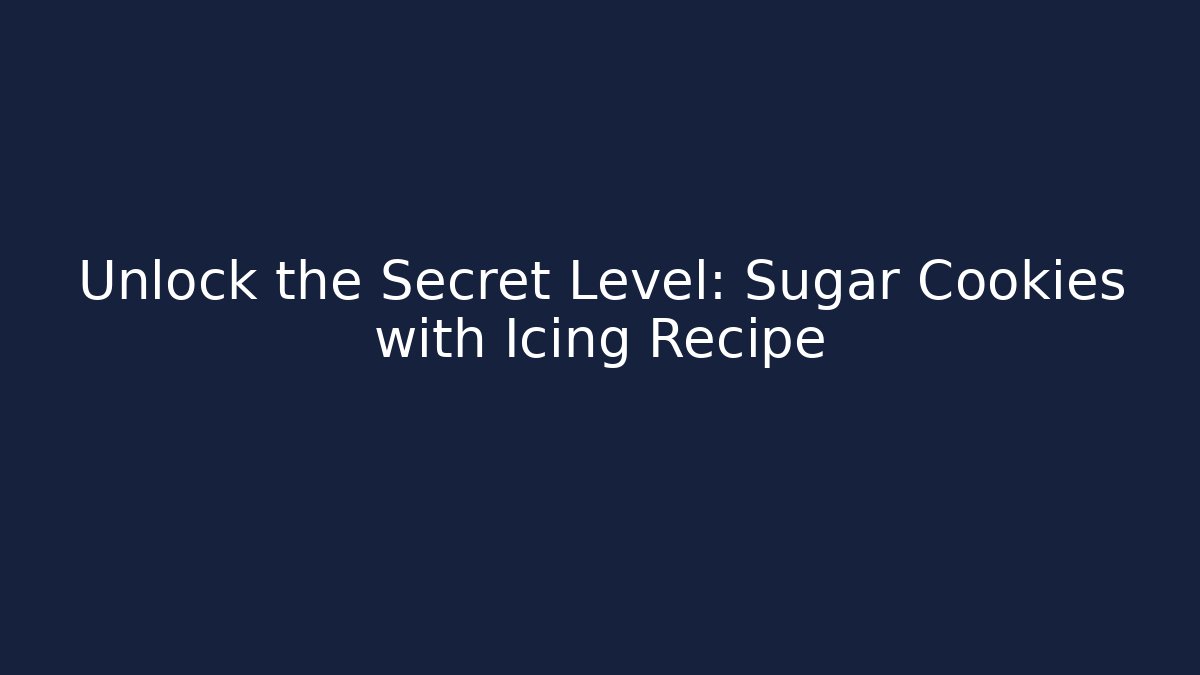 Unlock the Secret Level: Sugar Cookies with Icing Recipe