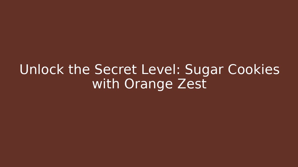 Unlock the Secret Level: Sugar Cookies with Orange Zest - Critter Realm