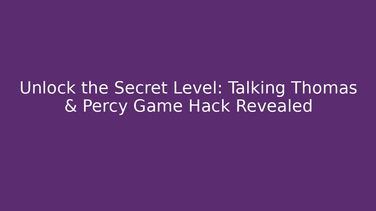 Unlock the Secret Level: Talking Thomas & Percy Game Hack Revealed