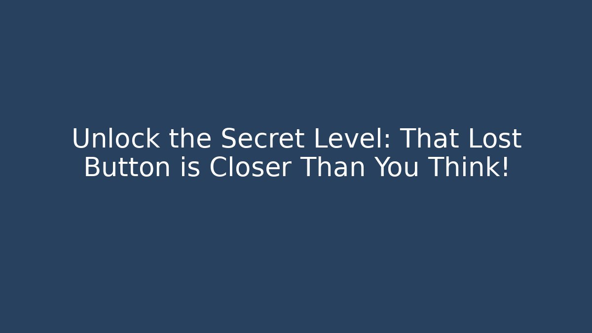 Unlock the Secret Level: That Lost Button is Closer Than You Think!