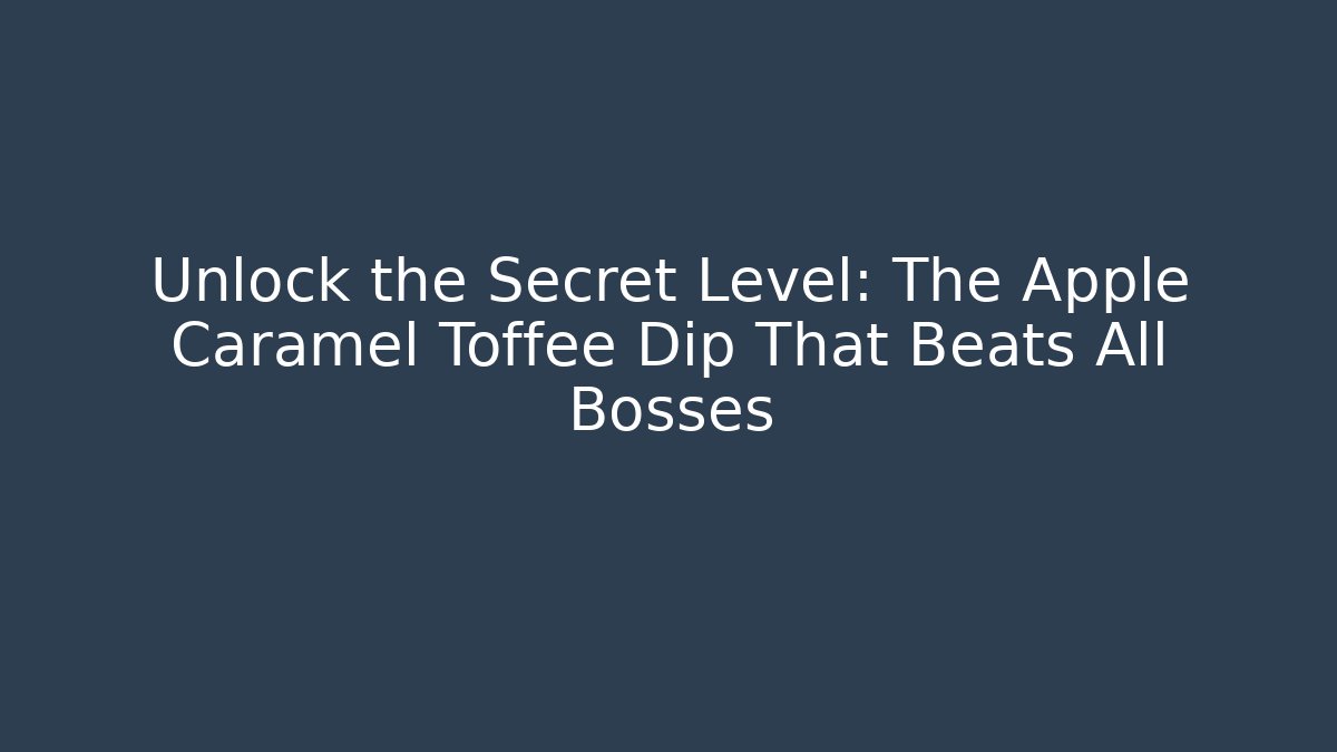 Unlock the Secret Level: The Apple Caramel Toffee Dip That Beats All Bosses