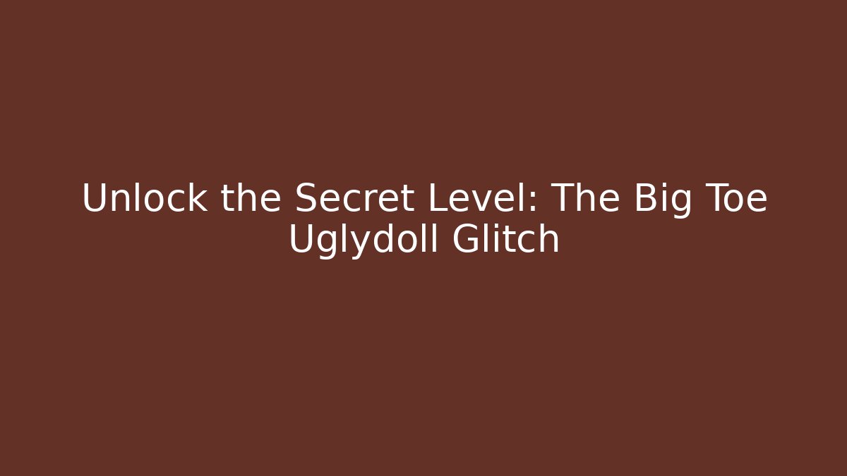 Unlock the Secret Level: The Big Toe Uglydoll Glitch