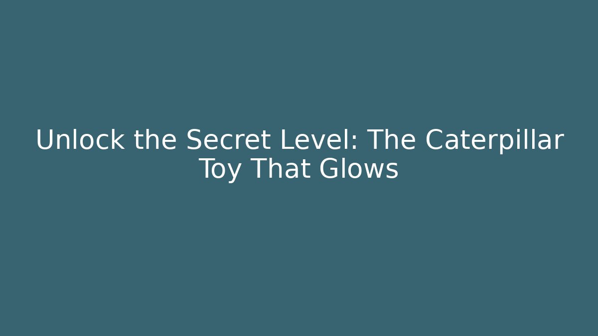 Unlock the Secret Level: The Caterpillar Toy That Glows