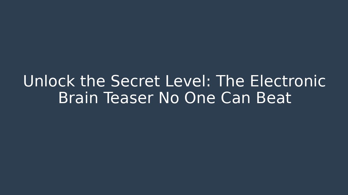 Unlock the Secret Level: The Electronic Brain Teaser No One Can Beat