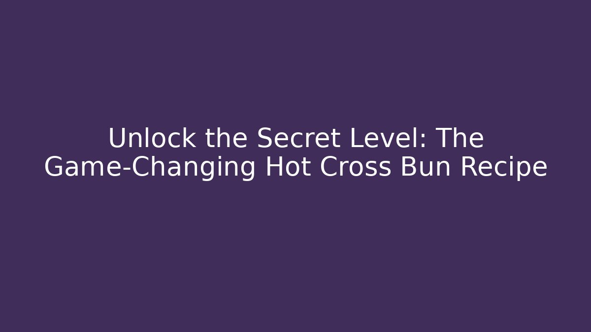 Unlock the Secret Level: The Game-Changing Hot Cross Bun Recipe