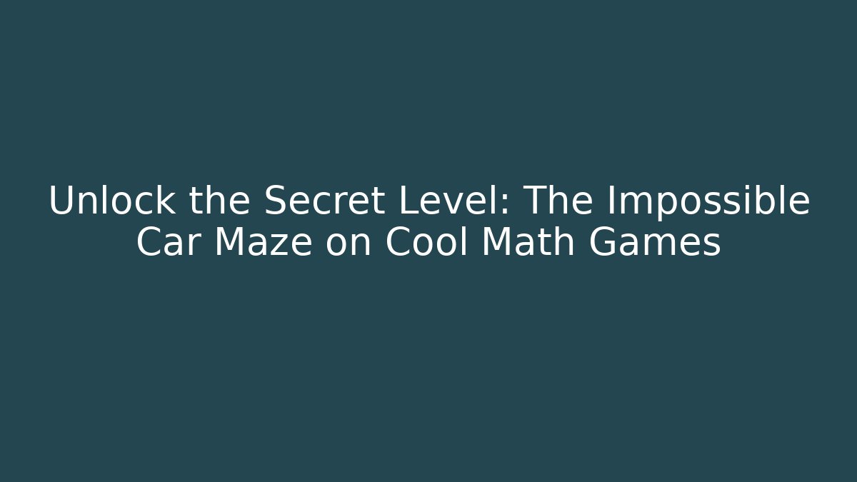 Unlock the Secret Level: The Impossible Car Maze on Cool Math Games