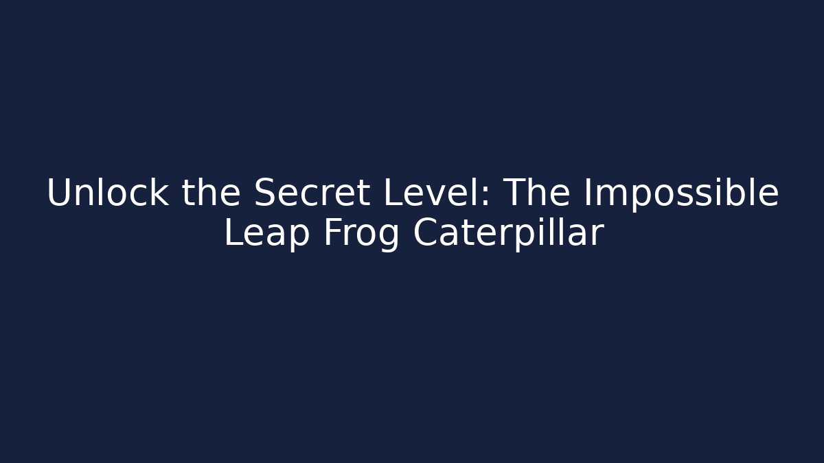 Unlock the Secret Level: The Impossible Leap Frog Caterpillar