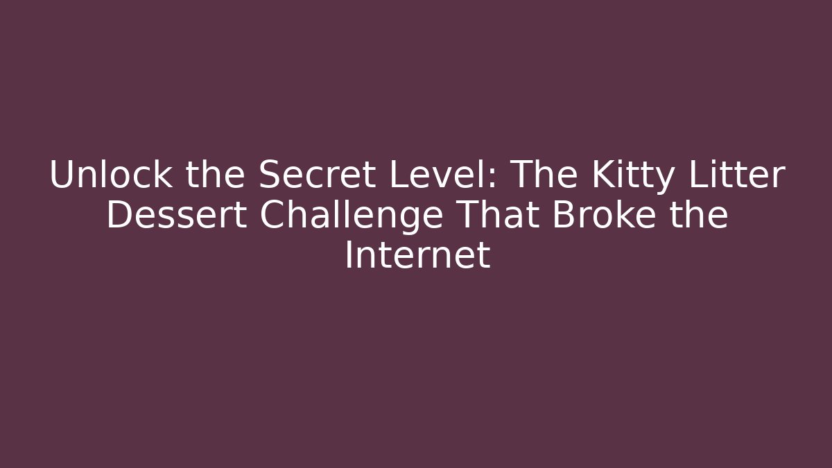 Unlock the Secret Level: The Kitty Litter Dessert Challenge That Broke the Internet