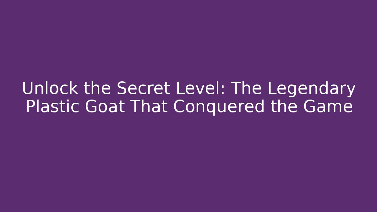 Unlock the Secret Level: The Legendary Plastic Goat That Conquered the Game