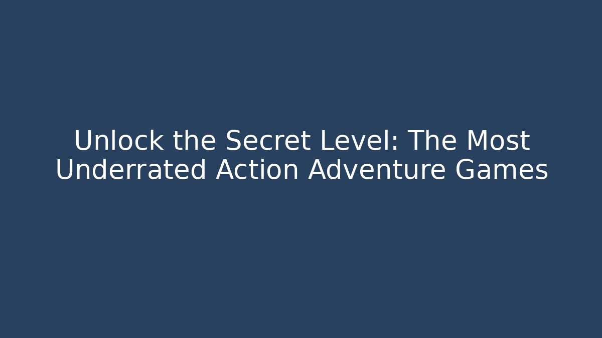 Unlock the Secret Level: The Most Underrated Action Adventure Games